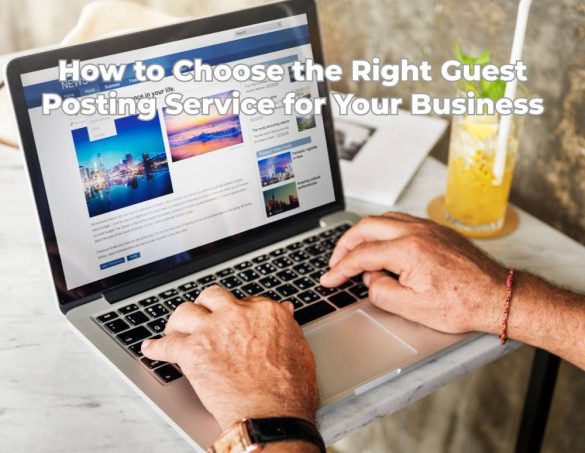 How to Choose the Right Guest Posting Service for Your Business